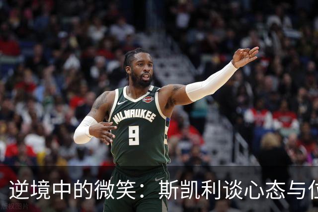 逆境中的微笑：斯凯利谈心态与位置转变的成长之路